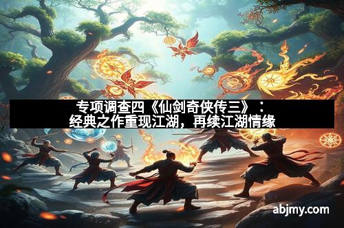 专项调查四《仙剑奇侠传三》：经典之作重现江湖，再续江湖情缘