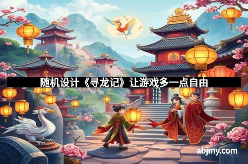 随机设计《寻龙记》让游戏多一点自由